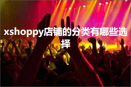 璺ㄥ鐢靛晢鐭ヨ瘑:xshoppy搴楅摵鐨勫垎绫绘湁鍝簺閫夋嫨