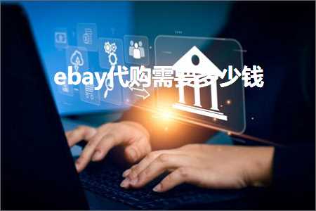 跨境电商知识:ebay代购需要多少钱