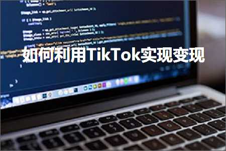 璺ㄥ鐢靛晢鐭ヨ瘑:濡備綍鍒╃敤TikTok瀹炵幇鍙樼幇