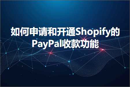 跨境电商知识:如何申请和开通Shopify的PayPal收款功能