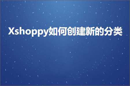 璺ㄥ鐢靛晢鐭ヨ瘑:Xshoppy濡備綍鍒涘缓鏂扮殑鍒嗙被