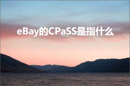 跨境电商知识:eBay的CPaSS是指什么