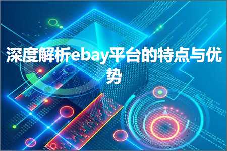 璺ㄥ鐢靛晢鐭ヨ瘑:娣卞害瑙ｆ瀽ebay骞冲彴鐨勭壒鐐逛笌浼樺娍