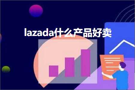 跨境电商知识:lazada什么产品好卖