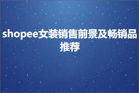 璺ㄥ鐢靛晢鐭ヨ瘑:shopee濂宠閿€鍞墠鏅強鐣呴攢鍝佹帹鑽? width=