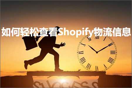 跨境电商知识:如何轻松查看Shopify物流信息