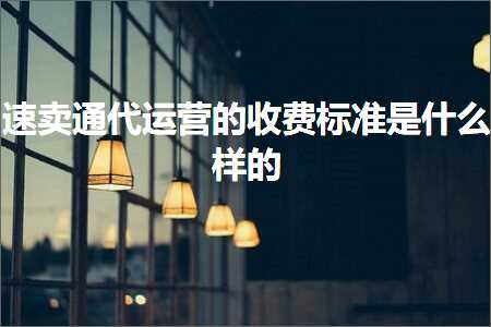 璺ㄥ鐢靛晢鐭ヨ瘑:閫熷崠閫氫唬杩愯惀鐨勬敹璐规爣鍑嗘槸浠€涔堟牱鐨? width=