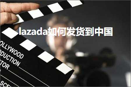 跨境电商知识:lazada如何发货到中国