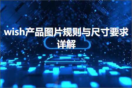 璺ㄥ鐢靛晢鐭ヨ瘑:wish浜у搧鍥剧墖瑙勫垯涓庡昂瀵歌姹傝瑙? width=