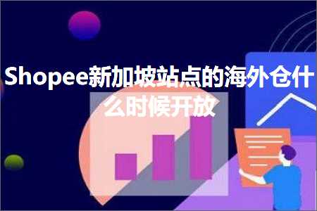 跨境电商知识:Shopee新加坡站点的海外仓什么时候开放