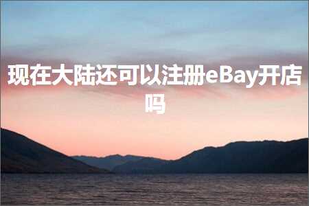 璺ㄥ鐢靛晢鐭ヨ瘑:鐜板湪澶ч檰杩樺彲浠ユ敞鍐宔Bay寮€搴楀悧