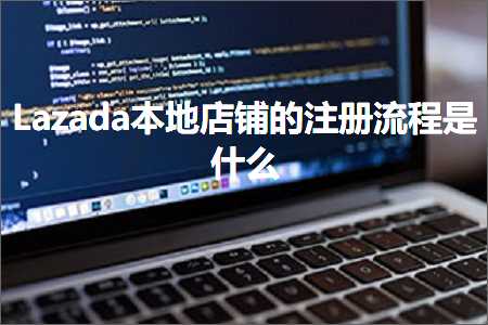 璺ㄥ鐢靛晢鐭ヨ瘑:Lazada鏈湴搴楅摵鐨勬敞鍐屾祦绋嬫槸浠€涔? width=