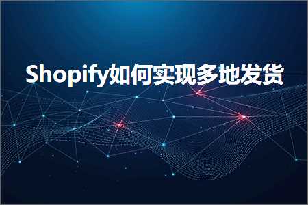 跨境电商知识:Shopify如何实现多地发货